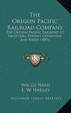 The Oregon Pacific Railroad Company: The Oregon Pacific Railroad Its Inception, Present Condition And Needs (1893)