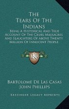The Tears Of The Indians: Being A Historical And True Account Of The Cruel Massacres And Slaughters Of Above Twenty Million Of Innocent People (
