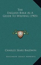 The English Bible As A Guide To Writing (1905)