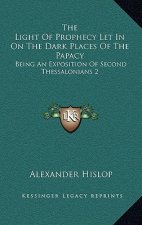 The Light Of Prophecy Let In On The Dark Places Of The Papacy: Being An Exposition Of Second Thessalonians 2:3-12 (1846)