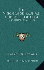 The Vision Of Sir Launfal, Under The Old Elm: And Other Poems (1896)