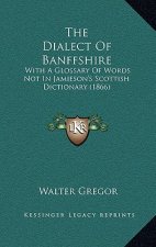 The Dialect Of Banffshire: With A Glossary Of Words Not In Jamieson's Scottish Dictionary (1866)