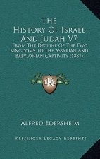 The History Of Israel And Judah V7: From The Decline Of The Two Kingdoms To The Assyrian And Babylonian Captivity (1887)