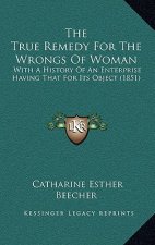 The True Remedy For The Wrongs Of Woman: With A History Of An Enterprise Having That For Its Object (1851)