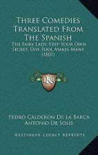 Three Comedies Translated From The Spanish: The Fairy Lady, Keep Your Own Secret, One Fool Makes Many (1807)