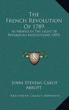The French Revolution Of 1789: As Viewed In The Light Of Republican Institutions (1859)