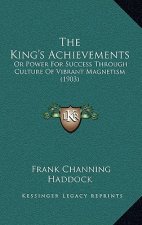 The King's Achievements: Or Power For Success Through Culture Of Vibrant Magnetism (1903)