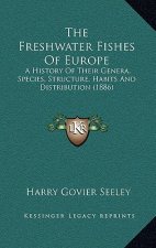 The Freshwater Fishes Of Europe: A History Of Their Genera, Species, Structure, Habits And Distribution (1886)