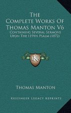 The Complete Works Of Thomas Manton V6: Containing Several Sermons Upon The 119th Psalm (1872)