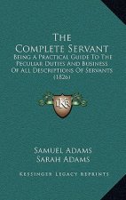 The Complete Servant: Being A Practical Guide To The Peculiar Duties And Business Of All Descriptions Of Servants (1826)