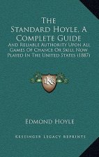 The Standard Hoyle, A Complete Guide: And Reliable Authority Upon All Games Of Chance Or Skill Now Played In The United States (1887)