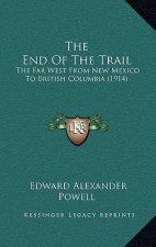 The End Of The Trail: The Far West From New Mexico To British Columbia (1914)