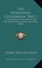 The Pathogenic Cyclopaedia, Part 1: Containing The Symptoms Of The Disposition, Mind And Head (1850)