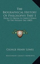 The Biographical History Of Philosophy Part 1: From Its Origin In Greece Down To The Present Day (1885)