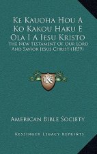 Ke Kauoha Hou A Ko Kakou Haku E Ola I A Iesu Kristo: The New Testament Of Our Lord And Savior Jesus Christ (1859)