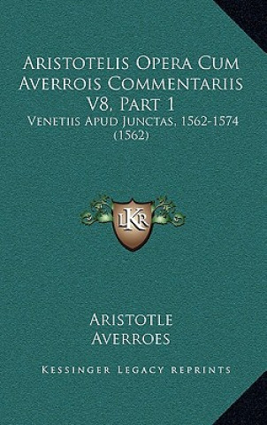 Aristotelis Opera Cum Averrois Commentariis V8, Part 1: Venetiis Apud Junctas, 1562-1574 (1562)