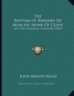The Rhythm Of Bernard De Morlaix, Monk Of Cluny: On The Celestial Country (1867)