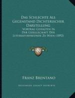 Das Schlechte Als Gegenstand Dichterischer Darstellung: Vortrag Gehalten In Der Gesellschaft Der Litteraturfreunde Zu Wien (1892)