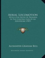 Aerial Locomotion: With A Few Notes Of Progress In The Construction Of An Aerodrome (1907)