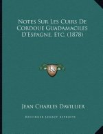 Notes Sur Les Cuirs De Cordoue Guadamaciles D'Espagne, Etc. (1878)