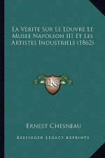 La Verite Sur Le Louvre Le Musee Napoleon III Et Les Artistes Industriels (1862)