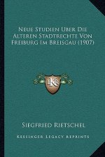 Neue Studien Uber Die Alteren Stadtrechte Von Freiburg Im Breisgau (1907)