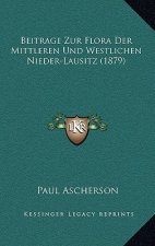 Beitrage Zur Flora Der Mittleren Und Westlichen Nieder-Lausitz (1879)