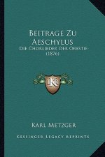 Beitrage Zu Aeschylus: Die Chorlieder Der Orestie (1876)