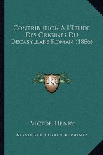 Contribution A L'Etude Des Origines Du Decasyllabe Roman (1886)