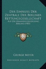 Der Einfluss Der Zentrale Der Berliner Rettungsgesellschaft: Auf Die Krankenversorgung Berlins (1905)