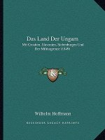 Das Land Der Ungarn: Mit Croatien, Slavonien, Siebenburgen Und Der Militargrenze (1849)