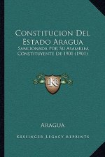 Constitucion Del Estado Aragua: Sancionada Por Su Asamblea Constituyente De 1901 (1901)