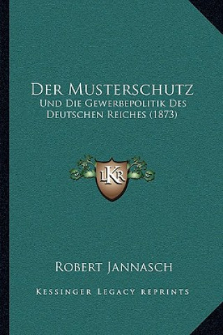 Der Musterschutz: Und Die Gewerbepolitik Des Deutschen Reiches (1873)