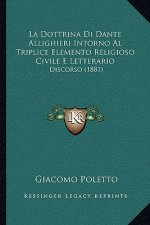 La Dottrina Di Dante Allighieri Intorno Al Triplice Elemento Religioso Civile E Letterario: Discorso (1881)