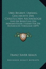 Uber Begriff, Umfang, Geschichte Der Christlichen Archaologie: Und Die Bedeutung Der Monumentalen Studien Fur Die Historische Theologie (1879)