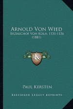 Arnold Von Wied: Erzbischof Von Koln, 1151-1156 (1881)