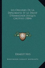 Les Origines De La Diplomatie Et Le Droit D'Ambassade Jusqu'a Grotius (1884)