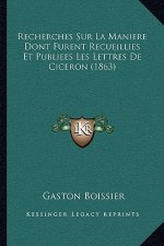 Recherches Sur La Maniere Dont Furent Recueillies Et Publiees Les Lettres De Ciceron (1863)