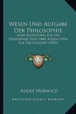 Wesen Und Aufgabe Der Philosophie: Ihre Bedeutung Fur Die Gegenwart Und Ihre Aussichten Fur Die Zukunft (1876)