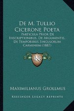 De M. Tullio Cicerone Poeta: Particula Prior De Inscriptionibus, De Argumentis, De Temporibus Singulorum Carminum (1887)