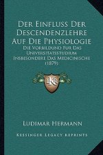 Der Einfluss Der Descendenzlehre Auf Die Physiologie: Die Vorbildund Fur Das Universitatsstudium Insbesondere Das Medicinische (1879)
