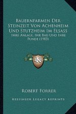 Bauernfarmen Der Steinzeit Von Achenheim Und Stutzheim Im Elsass: Ihre Anlage, Ihr Bau Und Ihre Funde (1903)