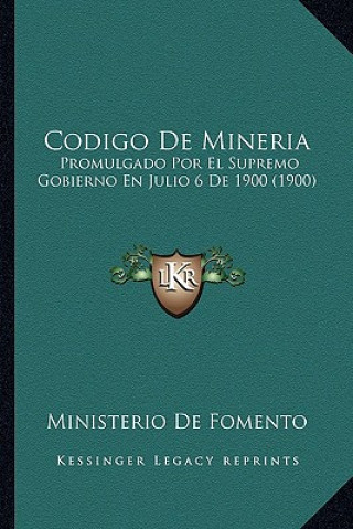 Codigo De Mineria: Promulgado Por El Supremo Gobierno En Julio 6 De 1900 (1900)