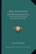 Der Moderne Denkmalkultus: Sein Wesen Und Seine Entstehung (1903)