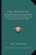 Der Aphasische Symptomencomplex: Eine Psychologische Studie Auf Anatomischer Basis (1874)