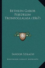 Bethlen Gabor Fejedelem Tronfoglalasa (1867)
