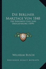 Die Berliner Marztage Von 1848: Die Ereignisse Und Ihre Uberlieferung (1899)