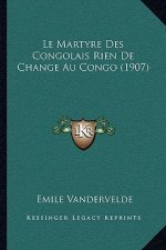 Le Martyre Des Congolais Rien de Change Au Congo (1907)