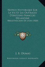 Notice Historique Sur La Vie Et Les Ouvrages D'Antoine-Francois Delandine: Bibliothecaire de Lyon (1820)