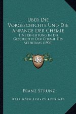 Uber Die Vorgeschichte Und Die Anfange Der Chemie: Eine Einleitung In Die Geschichte Der Chemie Des Altertums (1906)